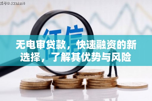 沾益无电审贷款，快速融资的新选择，了解其优势与风险