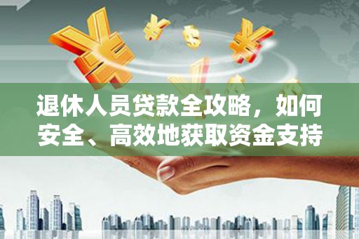 沾益退休人员贷款全攻略，如何安全、高效地获取资金支持