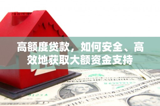 沾益高额度贷款，如何安全、高效地获取大额资金支持