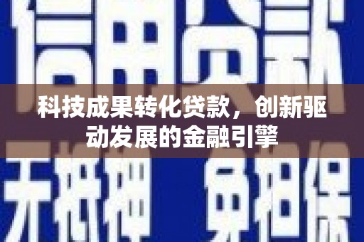 沾益科技成果转化贷款，创新驱动发展的金融引擎