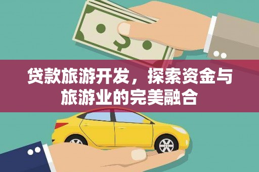 沾益贷款旅游开发，探索资金与旅游业的完美融合