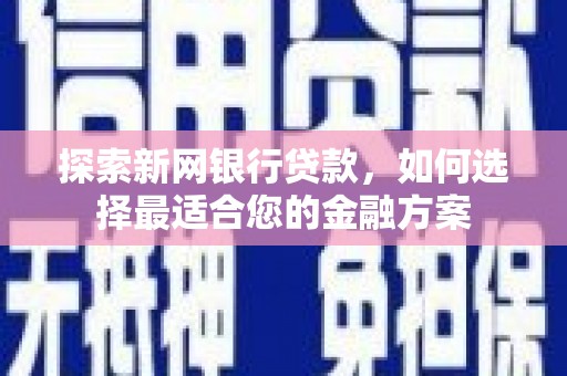 沾益探索新网银行贷款，如何选择最适合您的金融方案