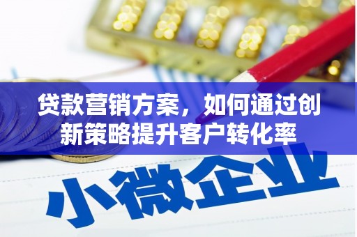 沾益贷款营销方案，如何通过创新策略提升客户转化率