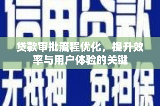 沾益贷款审批流程优化，提升效率与用户体验的关键