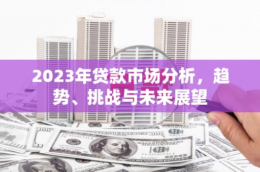 沾益2023年贷款市场分析，趋势、挑战与未来展望