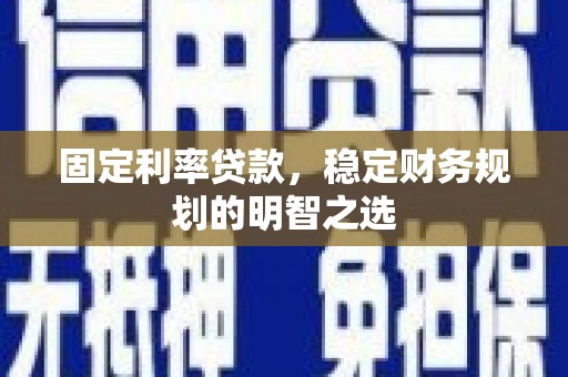 沾益固定利率贷款，稳定财务规划的明智之选