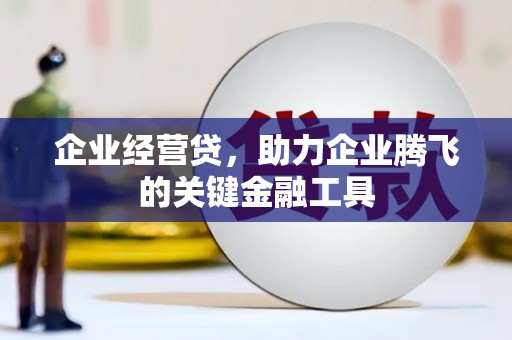 沾益企业经营贷，助力企业腾飞的关键金融工具