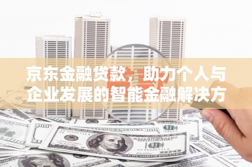 沾益京东金融贷款，助力个人与企业发展的智能金融解决方案