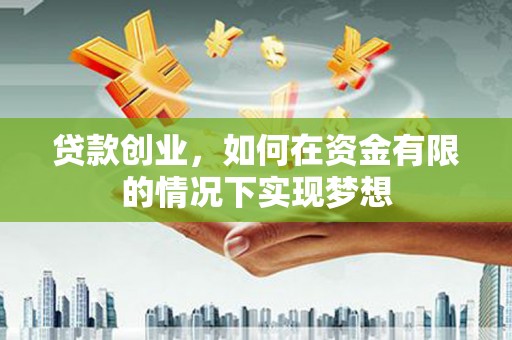 沾益贷款创业，如何在资金有限的情况下实现梦想