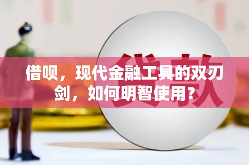 沾益借呗，现代金融工具的双刃剑，如何明智使用？