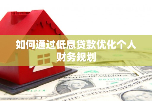 沾益如何通过低息贷款优化个人财务规划