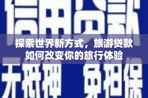 沾益探索世界新方式，旅游贷款如何改变你的旅行体验