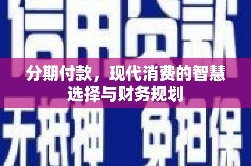 沾益分期付款，现代消费的智慧选择与财务规划