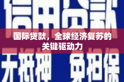 沾益国际贷款，全球经济复苏的关键驱动力