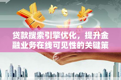 沾益贷款搜索引擎优化，提升金融业务在线可见性的关键策略