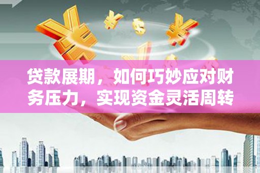 沾益贷款展期，如何巧妙应对财务压力，实现资金灵活周转