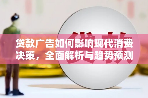 沾益贷款广告如何影响现代消费决策，全面解析与趋势预测