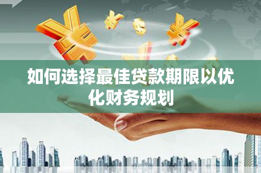 沾益如何选择最佳贷款期限以优化财务规划