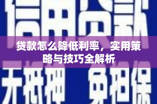 沾益贷款怎么降低利率，实用策略与技巧全解析