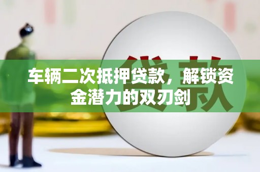 沾益车辆二次抵押贷款，解锁资金潜力的双刃剑