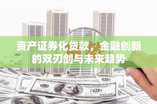 沾益资产证券化贷款，金融创新的双刃剑与未来趋势