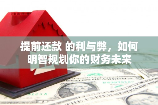 沾益提前还款 的利与弊，如何明智规划你的财务未来