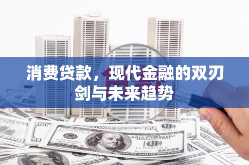 沾益消费贷款，现代金融的双刃剑与未来趋势