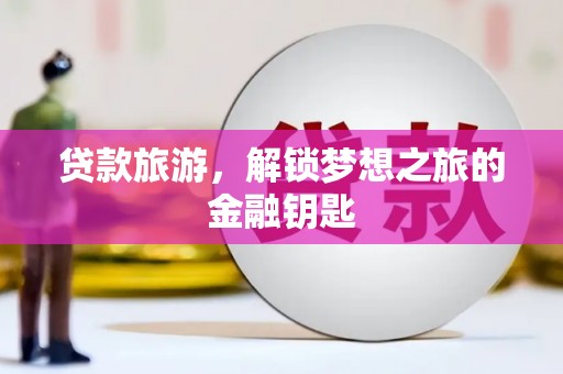 沾益贷款旅游，解锁梦想之旅的金融钥匙