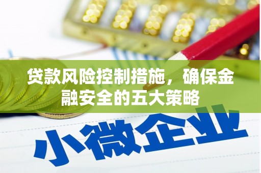 沾益贷款风险控制措施，确保金融安全的五大策略