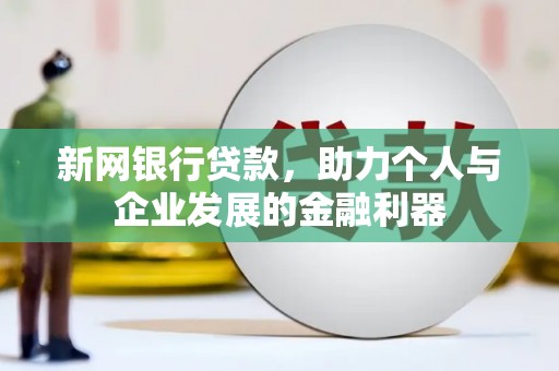 沾益新网银行贷款，助力个人与企业发展的金融利器