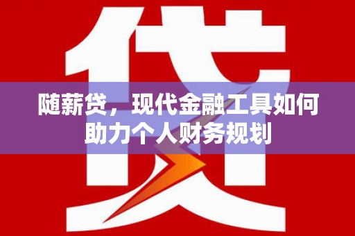 沾益随薪贷，现代金融工具如何助力个人财务规划