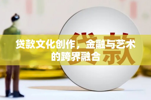 沾益贷款文化创作，金融与艺术的跨界融合
