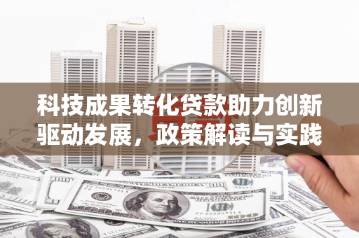 沾益科技成果转化贷款助力创新驱动发展，政策解读与实践探索