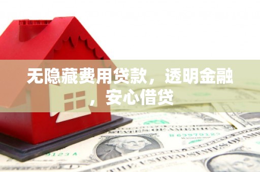 沾益无隐藏费用贷款，透明金融，安心借贷