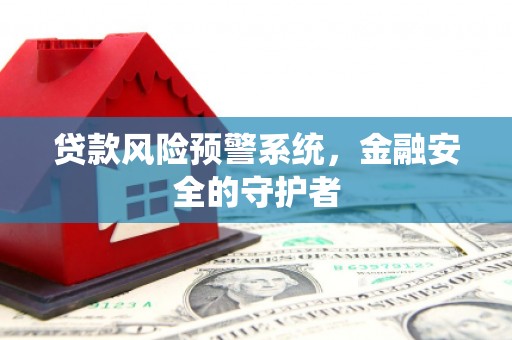 沾益贷款风险预警系统，金融安全的守护者