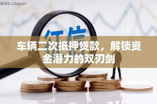 沾益车辆二次抵押贷款，解锁资金潜力的双刃剑