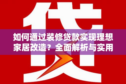 沾益如何通过装修贷款实现理想家居改造？全面解析与实用指南