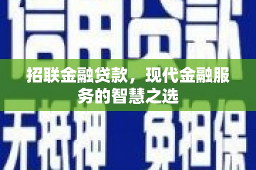 沾益招联金融贷款，现代金融服务的智慧之选