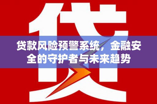 沾益贷款风险预警系统，金融安全的守护者与未来趋势
