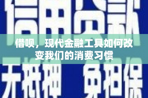 沾益借呗，现代金融工具如何改变我们的消费习惯