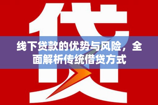 沾益线下贷款的优势与风险，全面解析传统借贷方式