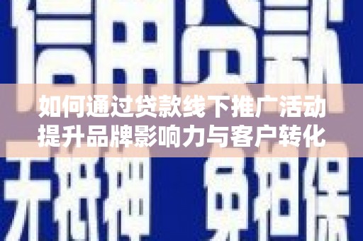 沾益如何通过贷款线下推广活动提升品牌影响力与客户转化率