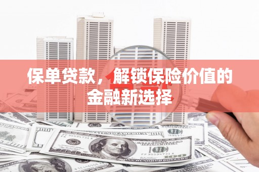 沾益保单贷款，解锁保险价值的金融新选择