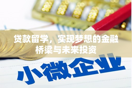 沾益贷款留学，实现梦想的金融桥梁与未来投资