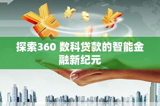 沾益探索360 数科贷款的智能金融新纪元