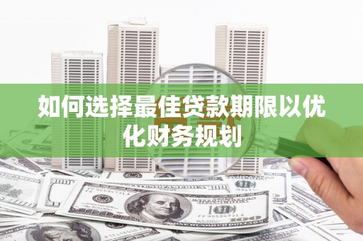 沾益如何选择最佳贷款期限以优化财务规划