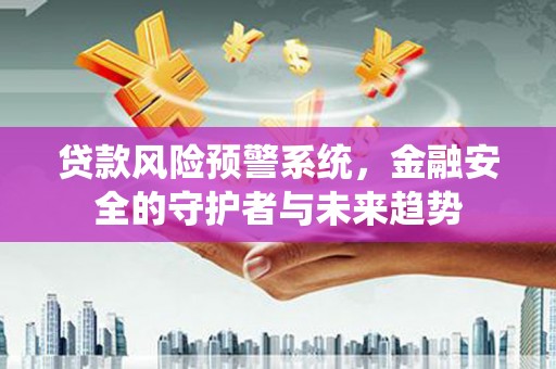 沾益贷款风险预警系统，金融安全的守护者与未来趋势