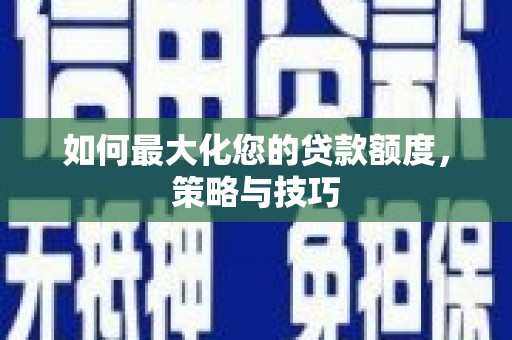 沾益如何最大化您的贷款额度，策略与技巧