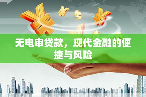 沾益无电审贷款，现代金融的便捷与风险