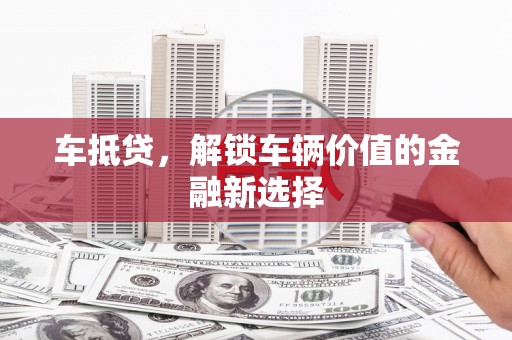 沾益车抵贷，解锁车辆价值的金融新选择